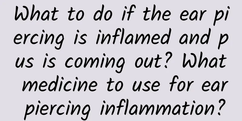 What to do if the ear piercing is inflamed and pus is coming out? What medicine to use for ear piercing inflammation?