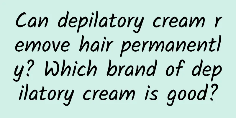 Can depilatory cream remove hair permanently? Which brand of depilatory cream is good?