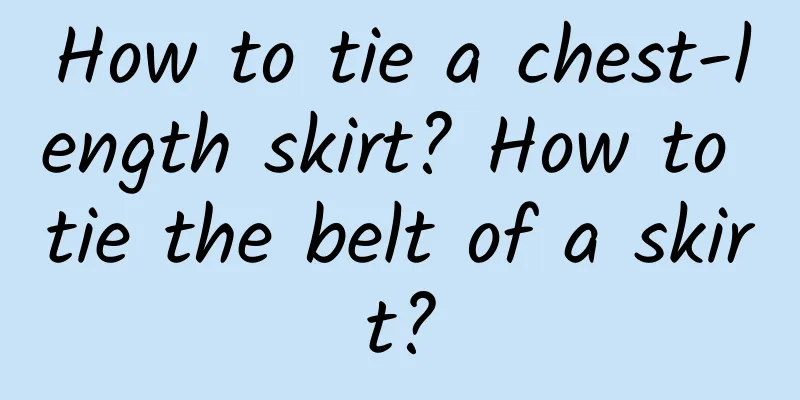 How to tie a chest-length skirt? How to tie the belt of a skirt?