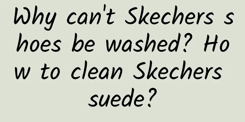 Why can't Skechers shoes be washed? How to clean Skechers suede?
