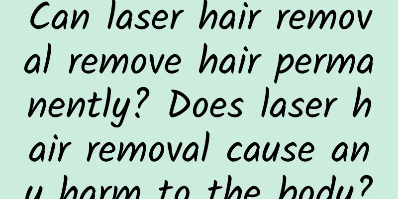 Can laser hair removal remove hair permanently? Does laser hair removal cause any harm to the body?
