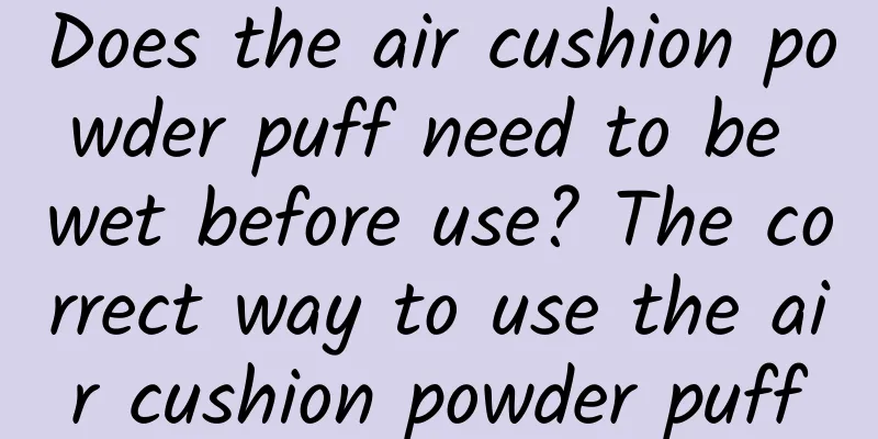 Does the air cushion powder puff need to be wet before use? The correct way to use the air cushion powder puff