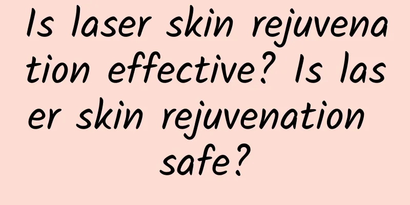 Is laser skin rejuvenation effective? Is laser skin rejuvenation safe?