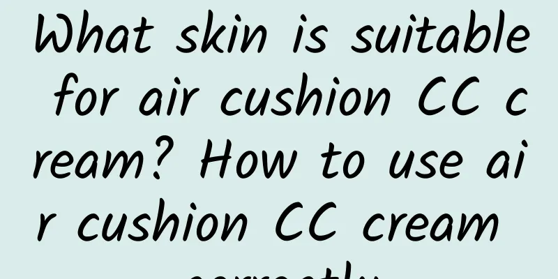 What skin is suitable for air cushion CC cream? How to use air cushion CC cream correctly