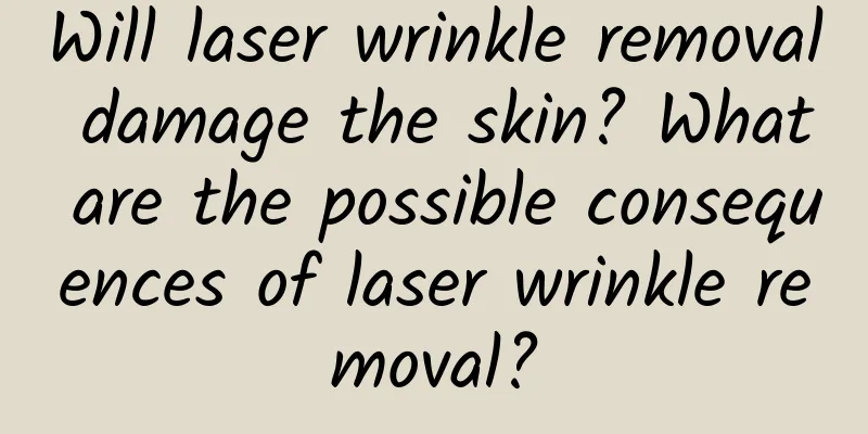Will laser wrinkle removal damage the skin? What are the possible consequences of laser wrinkle removal?