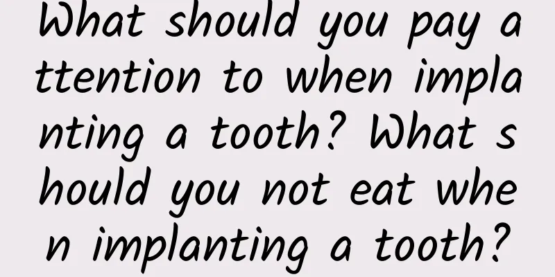 What should you pay attention to when implanting a tooth? What should you not eat when implanting a tooth?