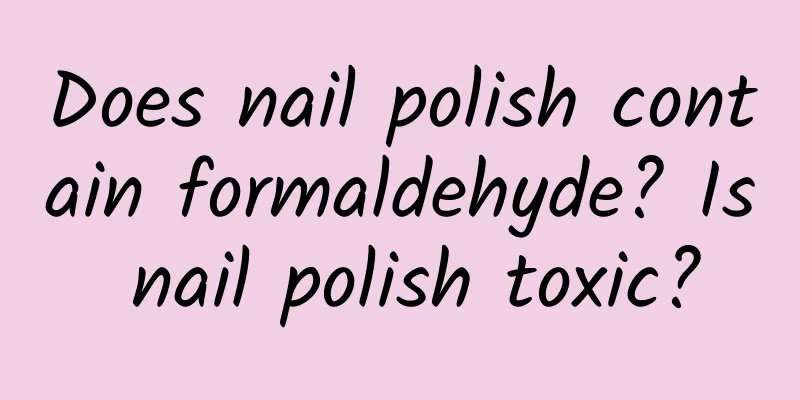 Does nail polish contain formaldehyde? Is nail polish toxic?