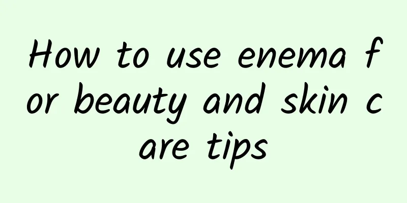 How to use enema for beauty and skin care tips