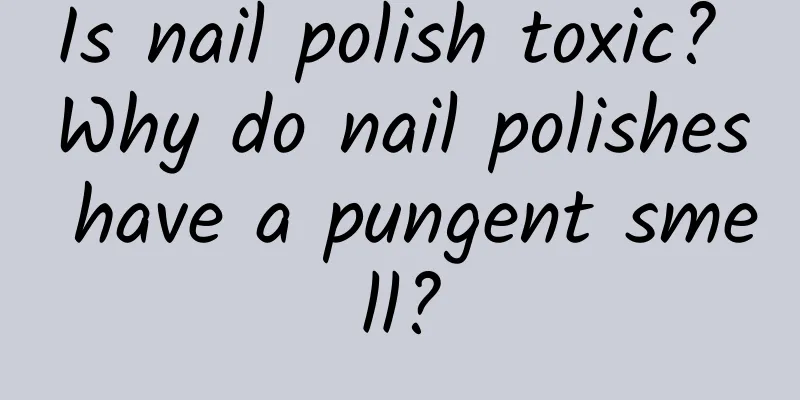 Is nail polish toxic? Why do nail polishes have a pungent smell?