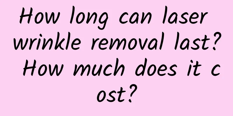 How long can laser wrinkle removal last? How much does it cost?