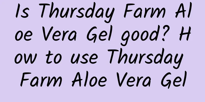 Is Thursday Farm Aloe Vera Gel good? How to use Thursday Farm Aloe Vera Gel