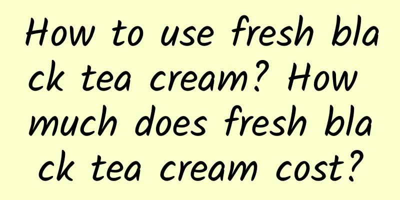 How to use fresh black tea cream? How much does fresh black tea cream cost?