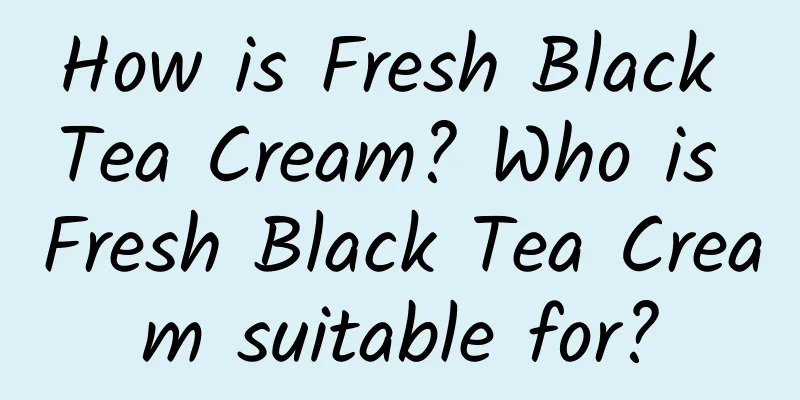 How is Fresh Black Tea Cream? Who is Fresh Black Tea Cream suitable for?