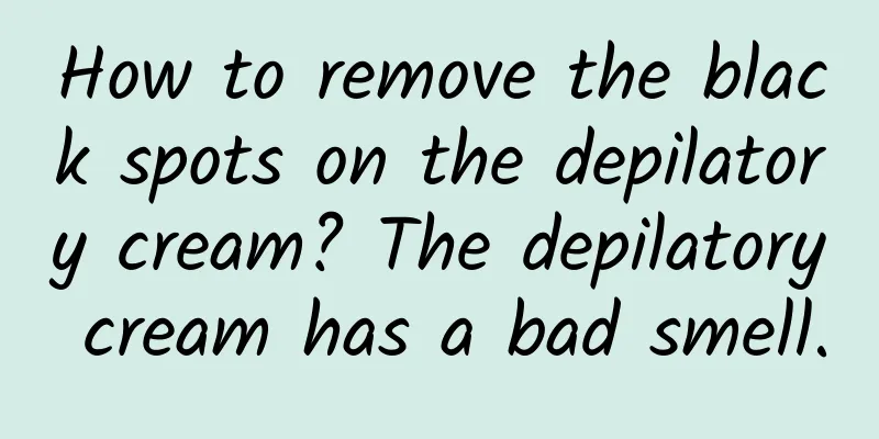 How to remove the black spots on the depilatory cream? The depilatory cream has a bad smell.