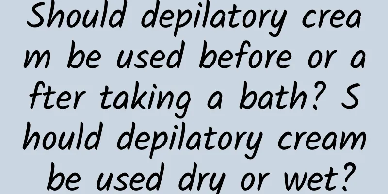 Should depilatory cream be used before or after taking a bath? Should depilatory cream be used dry or wet?