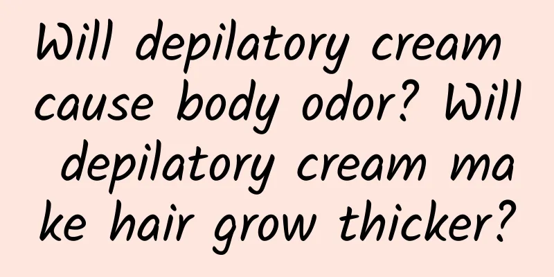 Will depilatory cream cause body odor? Will depilatory cream make hair grow thicker?