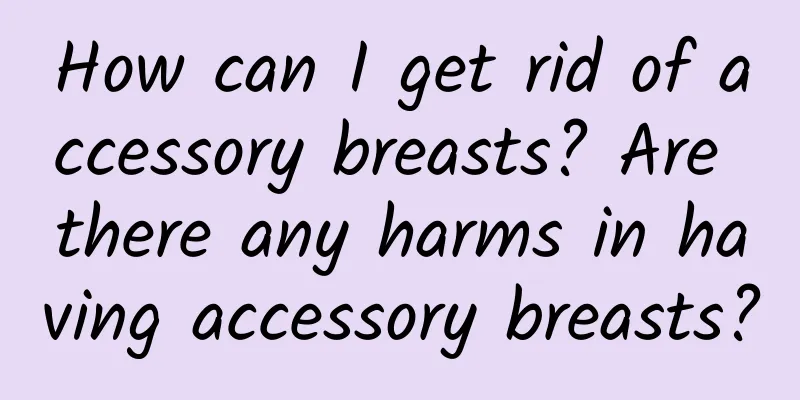 How can I get rid of accessory breasts? Are there any harms in having accessory breasts?