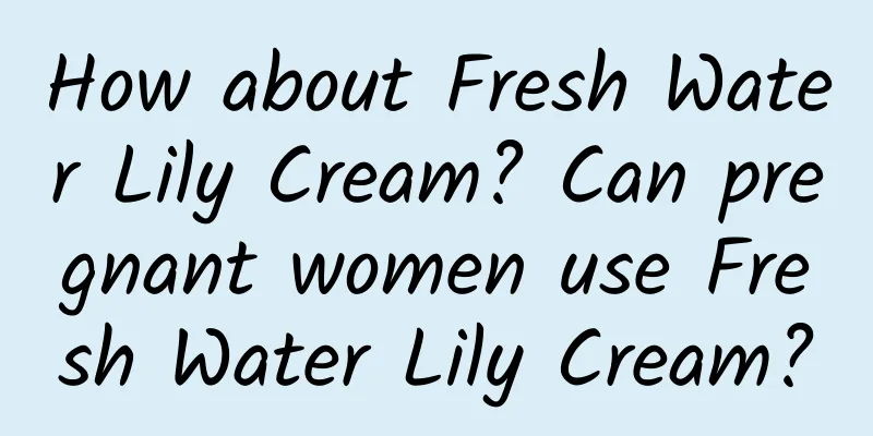 How about Fresh Water Lily Cream? Can pregnant women use Fresh Water Lily Cream?