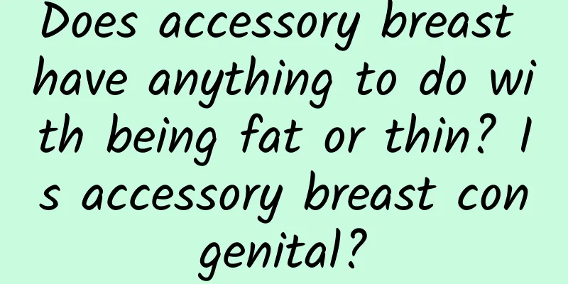 Does accessory breast have anything to do with being fat or thin? Is accessory breast congenital?