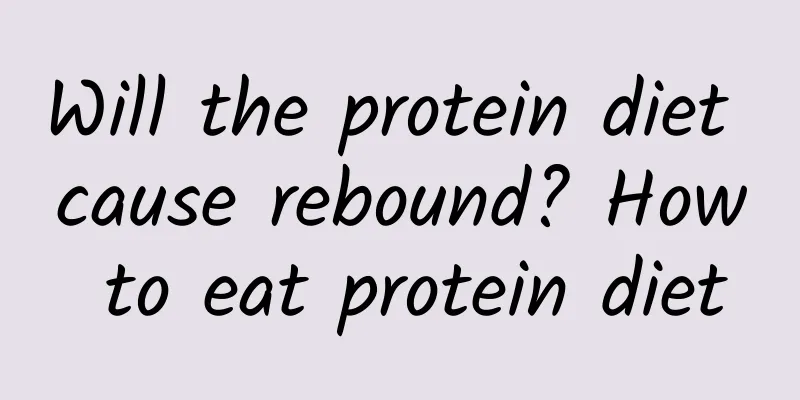 Will the protein diet cause rebound? How to eat protein diet