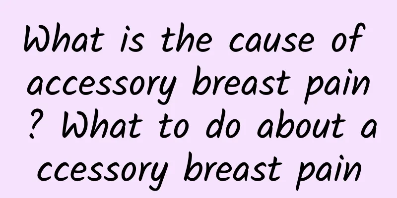 What is the cause of accessory breast pain? What to do about accessory breast pain