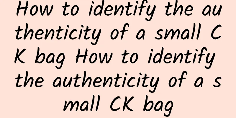 How to identify the authenticity of a small CK bag How to identify the authenticity of a small CK bag