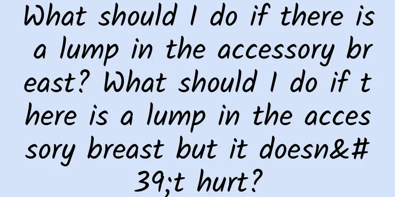 What should I do if there is a lump in the accessory breast? What should I do if there is a lump in the accessory breast but it doesn't hurt?