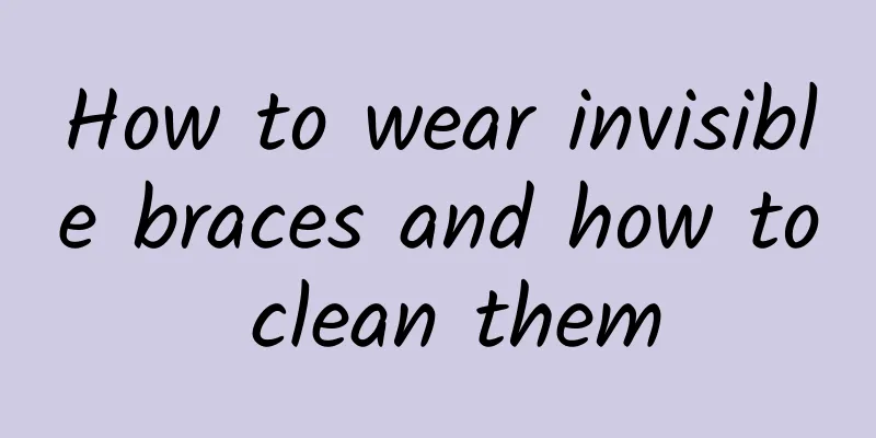 How to wear invisible braces and how to clean them
