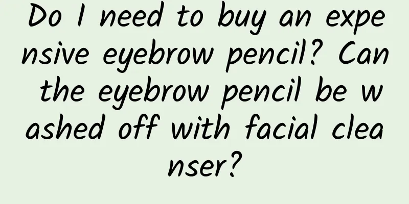 Do I need to buy an expensive eyebrow pencil? Can the eyebrow pencil be washed off with facial cleanser?