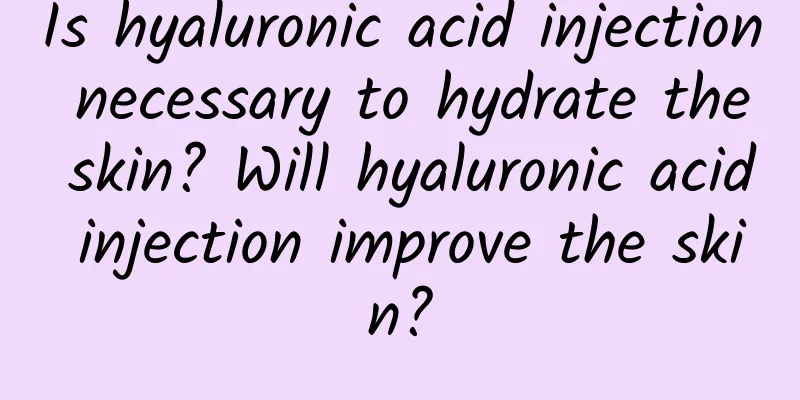 Is hyaluronic acid injection necessary to hydrate the skin? Will hyaluronic acid injection improve the skin?
