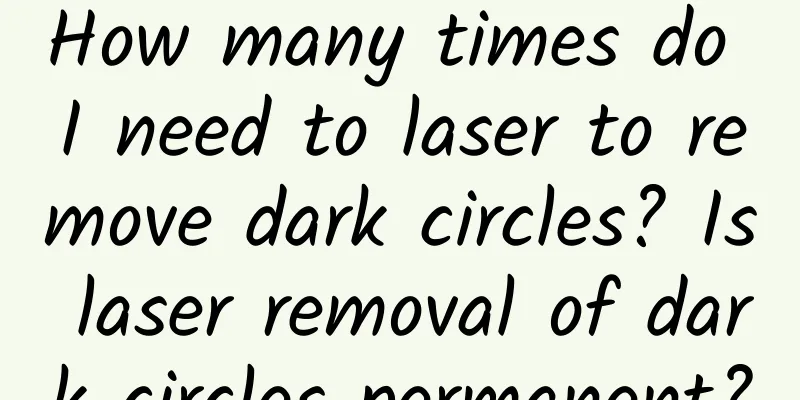 How many times do I need to laser to remove dark circles? Is laser removal of dark circles permanent?