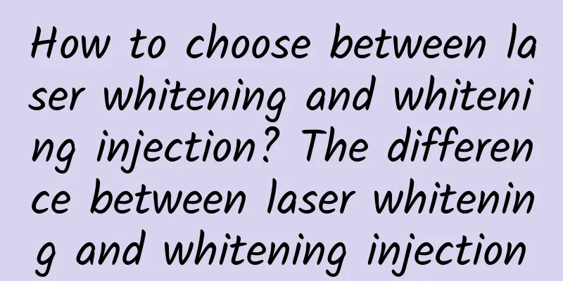 How to choose between laser whitening and whitening injection? The difference between laser whitening and whitening injection