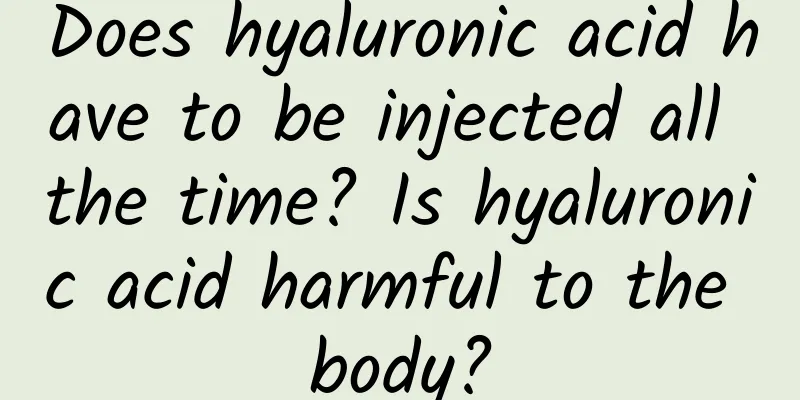 Does hyaluronic acid have to be injected all the time? Is hyaluronic acid harmful to the body?