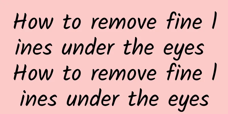 How to remove fine lines under the eyes How to remove fine lines under the eyes