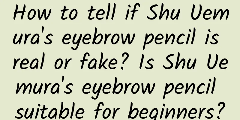 How to tell if Shu Uemura's eyebrow pencil is real or fake? Is Shu Uemura's eyebrow pencil suitable for beginners?