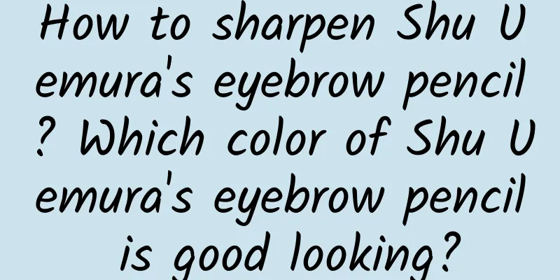 How to sharpen Shu Uemura's eyebrow pencil? Which color of Shu Uemura's eyebrow pencil is good looking?