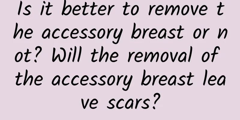 Is it better to remove the accessory breast or not? Will the removal of the accessory breast leave scars?