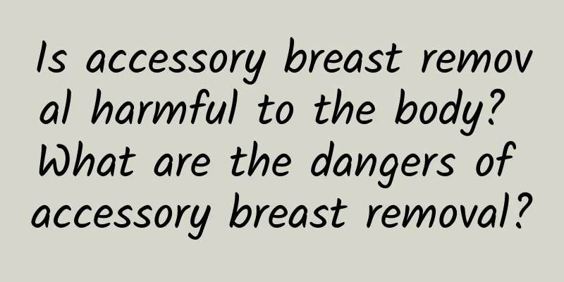 Is accessory breast removal harmful to the body? What are the dangers of accessory breast removal?