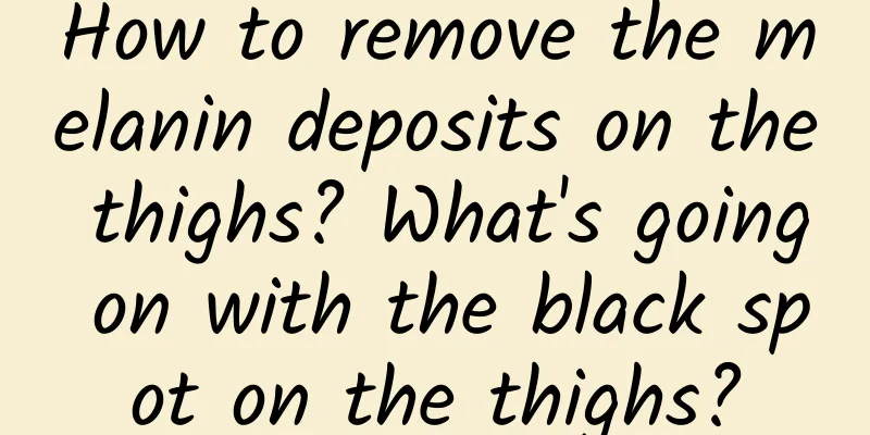 How to remove the melanin deposits on the thighs? What's going on with the black spot on the thighs?