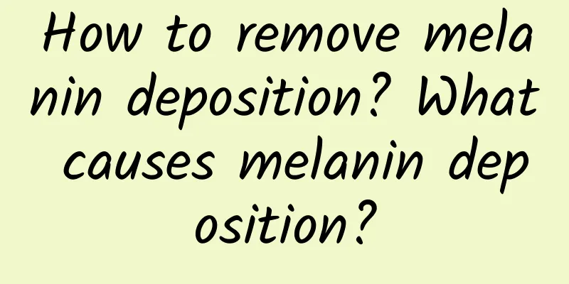 How to remove melanin deposition? What causes melanin deposition?