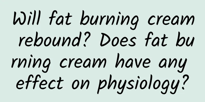 Will fat burning cream rebound? Does fat burning cream have any effect on physiology?