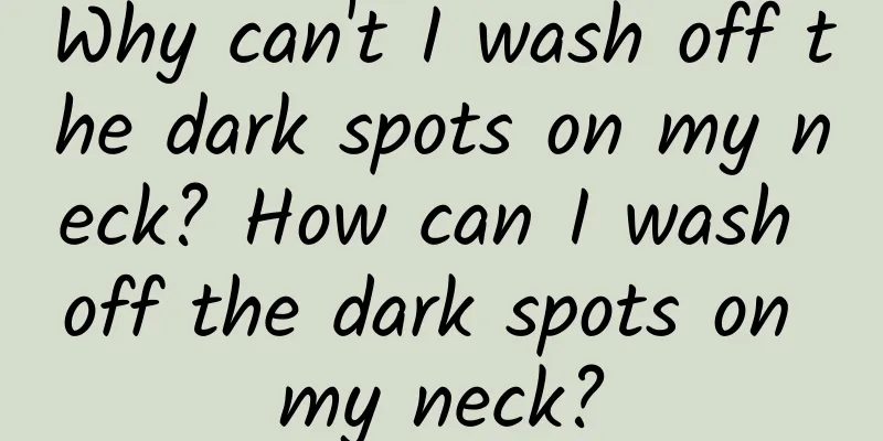 Why can't I wash off the dark spots on my neck? How can I wash off the dark spots on my neck?