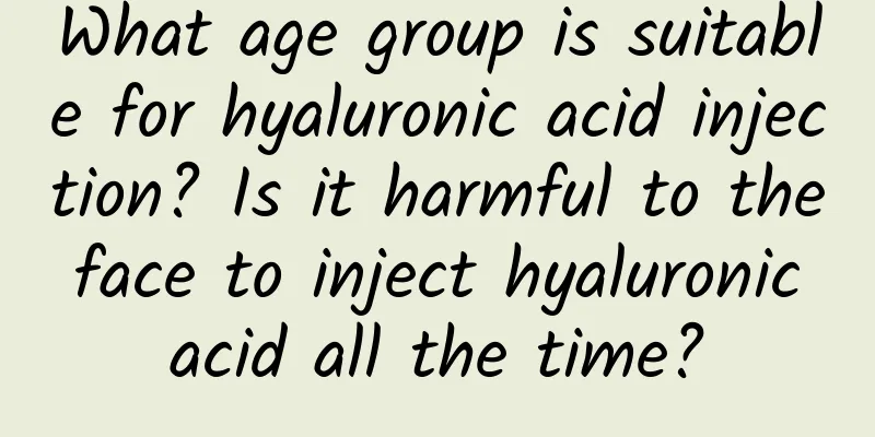 What age group is suitable for hyaluronic acid injection? Is it harmful to the face to inject hyaluronic acid all the time?