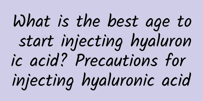 What is the best age to start injecting hyaluronic acid? Precautions for injecting hyaluronic acid