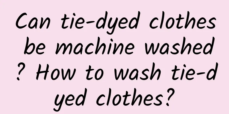 Can tie-dyed clothes be machine washed? How to wash tie-dyed clothes?
