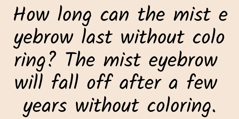How long can the mist eyebrow last without coloring? The mist eyebrow will fall off after a few years without coloring.