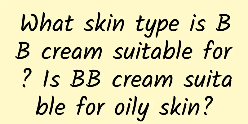 What skin type is BB cream suitable for? Is BB cream suitable for oily skin?