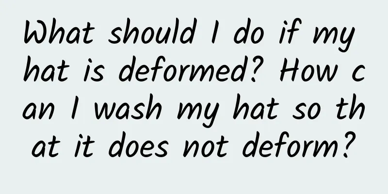 What should I do if my hat is deformed? How can I wash my hat so that it does not deform?