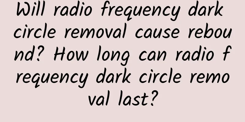 Will radio frequency dark circle removal cause rebound? How long can radio frequency dark circle removal last?