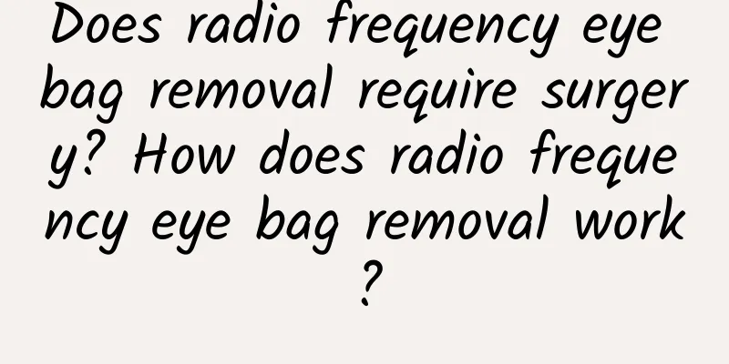Does radio frequency eye bag removal require surgery? How does radio frequency eye bag removal work?